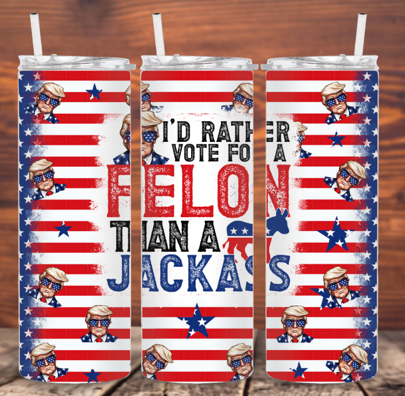 I'd Rather Vote For A Felon Tumbler
